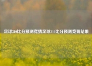 足球310比分预测竞猜足球310比分预测竞猜结果