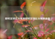 即时足球比分预测即时足球比分预测最新