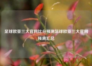 足球欧亚三大官网比分预测足球欧亚三大官网预测汇总