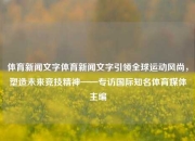 体育新闻文字体育新闻文字引领全球运动风尚，塑造未来竞技精神——专访国际知名体育媒体主编