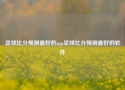 足球比分预测最好的app足球比分预测最好的软件