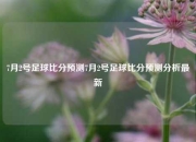 7月2号足球比分预测7月2号足球比分预测分析最新