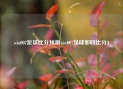 win007足球比分预测win007足球即时比分3