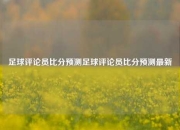 足球评论员比分预测足球评论员比分预测最新