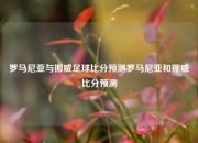 罗马尼亚与挪威足球比分预测罗马尼亚和挪威比分预测