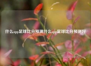 什么app足球比分预测什么app足球比分预测好