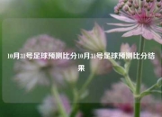 10月31号足球预测比分10月31号足球预测比分结果