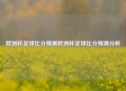 欧洲杯足球比分预测欧洲杯足球比分预测分析