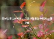 足球比赛比分预测app件足球比赛比分预测app件下载