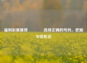 福利彩票推荐🥇选择正确的号码，把握中奖机会