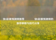 快8彩票预测师推荐🥈快8彩票预测师的推荐策略与技巧分享