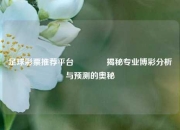 足球彩票推荐平台🥈揭秘专业博彩分析与预测的奥秘