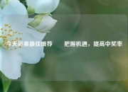 今天彩票最佳推荐✌️把握机遇，提高中奖率