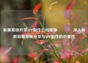 彩票系统开发APP制作公司推荐👍深入分析彩票系统开发与APP制作的必要性