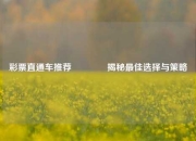 彩票直通车推荐🏅揭秘最佳选择与策略