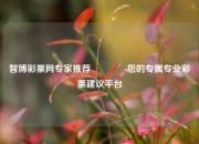 智博彩票网专家推荐🌈您的专属专业彩票建议平台
