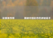 彩票推荐师🥈揭秘中国彩市的神秘高手