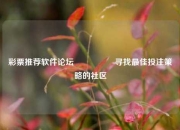 彩票推荐软件论坛🎖️寻找最佳投注策略的社区