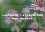 cctv5体育新闻回看CCTV5体育新闻回看，重温经典时刻，掌握体育资讯！