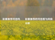 彩票推荐可信吗✌️彩票推荐的可信度与风险分析