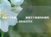 推荐几个彩票🏆推荐几个靠谱的彩票网站和投注方式