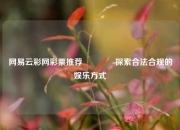 网易云彩网彩票推荐🥈探索合法合规的娱乐方式