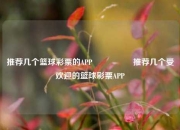 推荐几个篮球彩票的APP🎖️推荐几个受欢迎的篮球彩票APP