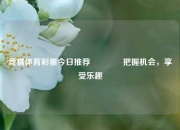 竞猜体育彩票今日推荐🏆把握机会，享受乐趣