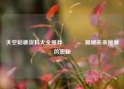 天空彩票资料大全推荐🥉揭秘未来预测的奥秘