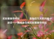 买彩票推荐网站🌈赢取百万大奖的唯一途径——揭秘最佳购买彩票推荐网站