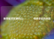 推荐能买彩票的app🏅寻找幸运的钥匙