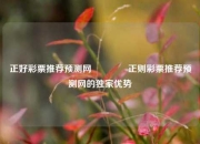 正好彩票推荐预测网🏅正则彩票推荐预测网的独家优势