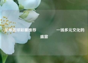 足球篮球彩票推荐🎖️一场多元文化的盛宴