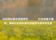 众彩网彩票专家推荐号🌈红包财富大爆发！揭秘众彩网彩票专家推荐号背后的玄机