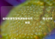 福利彩票专家预测推荐号码🏅揭示中奖秘密