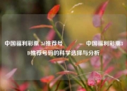 中国福利彩票 3d推荐号🏆中国福利彩票3D推荐号码的科学选择与分析