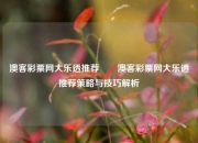 澳客彩票网大乐透推荐✌️澳客彩票网大乐透推荐策略与技巧解析