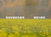 篮球彩票胜负推荐🏅策略与概率
