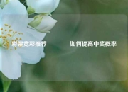 彩票竞彩推荐🥉如何提高中奖概率