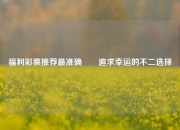 福利彩票推荐最准确✌️追求幸运的不二选择
