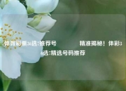 体育彩票36选7推荐号🌈精准揭秘！体彩36选7精选号码推荐