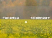 兴福彩票推荐码🎖️挖掘神秘的彩票世界