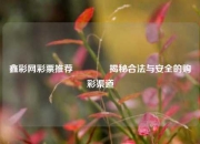 鑫彩网彩票推荐🥈揭秘合法与安全的购彩渠道