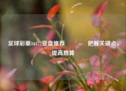足球彩票16177亚盘推荐👍把握关键点，提高胜算