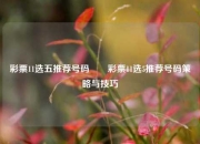 彩票11选五推荐号码✌️彩票11选5推荐号码策略与技巧