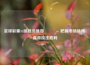 足球彩票14场胜负推荐🥈把握市场脉搏，赢得投注胜利