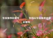 专家推荐彩票号🌈如何从专业角度选择彩票号