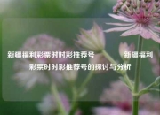 新疆福利彩票时时彩推荐号🏆新疆福利彩票时时彩推荐号的探讨与分析