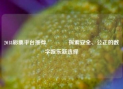 2018彩票平台推荐🥈探索安全、公正的数字娱乐新选择