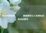 快乐彩票推荐🥉揭秘那些让人笑破肚皮的幸运数字